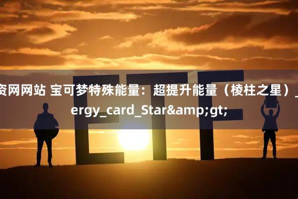 配资网网站 宝可梦特殊能量：超提升能量（棱柱之星）_Energy_card_Star>