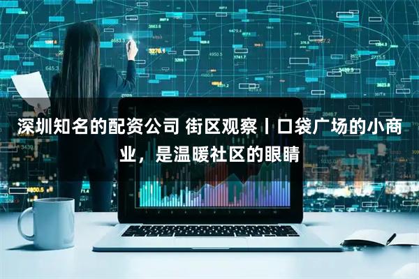 深圳知名的配资公司 街区观察丨口袋广场的小商业，是温暖社区的眼睛