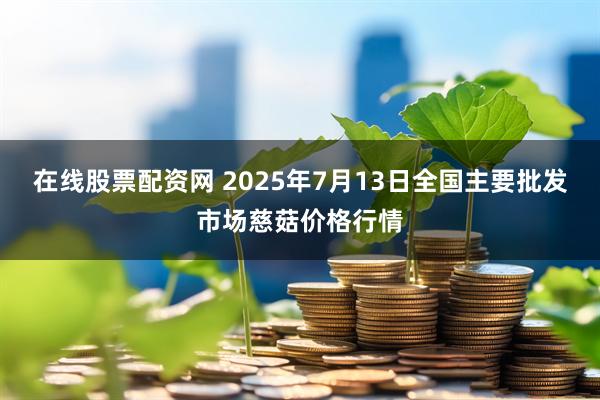 在线股票配资网 2025年7月13日全国主要批发市场慈菇价格行情