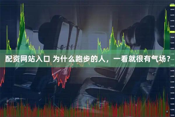 配资网站入口 为什么跑步的人，一看就很有气场？