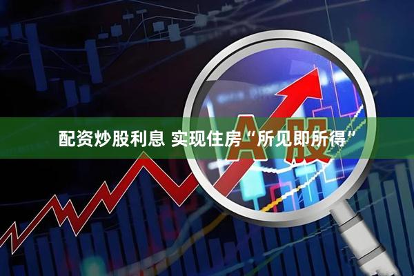 配资炒股利息 实现住房“所见即所得”
